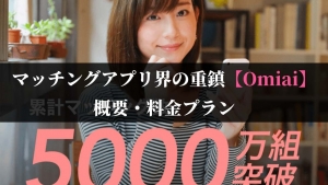 マッチングアプリ界の重鎮”Omiai”の概要、料金プラン