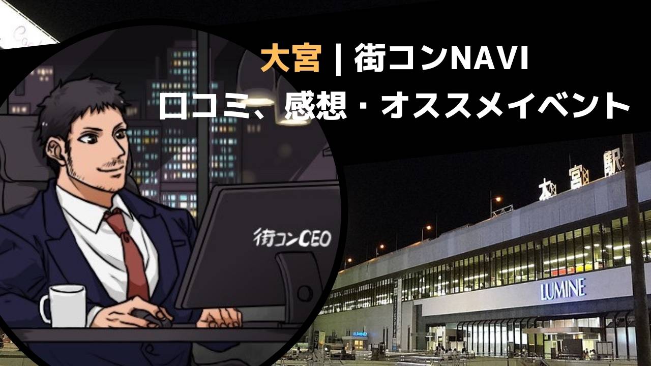 大宮 街コンnavi 最高と最悪を経験 魂のレポと口コミ 感想 街コン戦略室